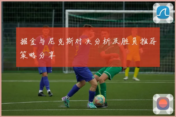 掘金与尼克斯对决分析及胜负推荐策略分享