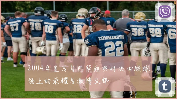 2004年皇马与巴萨经典对决回顾球场上的荣耀与激情交锋