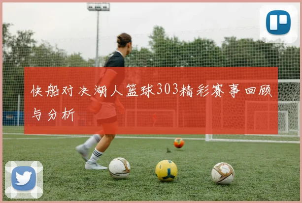 快船对决湖人篮球303精彩赛事回顾与分析