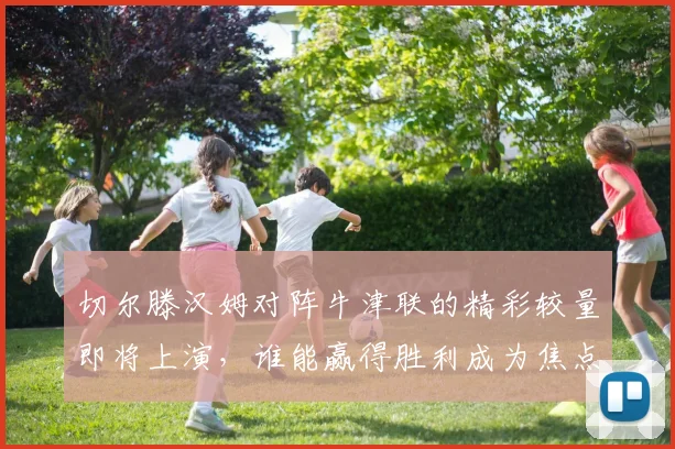 切尔滕汉姆对阵牛津联的精彩较量即将上演，谁能赢得胜利成为焦点