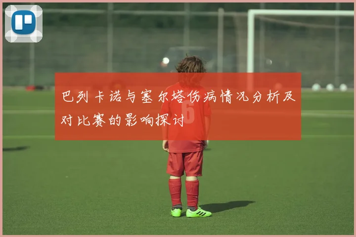 巴列卡诺与塞尔塔伤病情况分析及对比赛的影响探讨