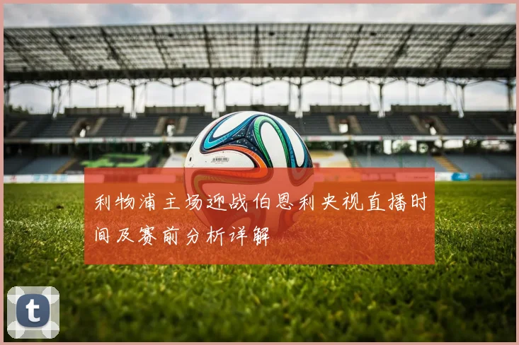 利物浦主场迎战伯恩利央视直播时间及赛前分析详解