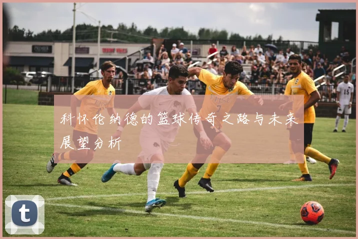 科怀伦纳德的篮球传奇之路与未来展望分析