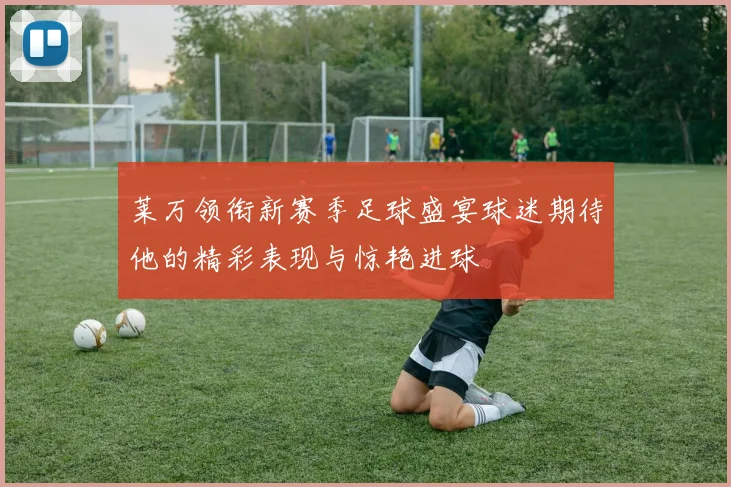 莱万领衔新赛季足球盛宴球迷期待他的精彩表现与惊艳进球