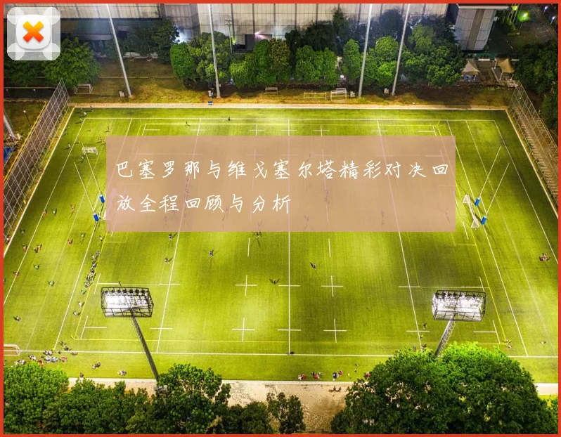 巴塞罗那与维戈塞尔塔精彩对决回放全程回顾与分析