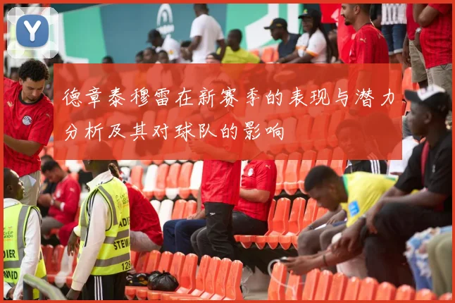 德章泰穆雷在新赛季的表现与潜力分析及其对球队的影响