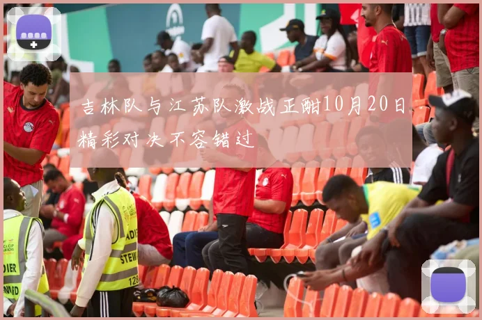 吉林队与江苏队激战正酣10月20日精彩对决不容错过
