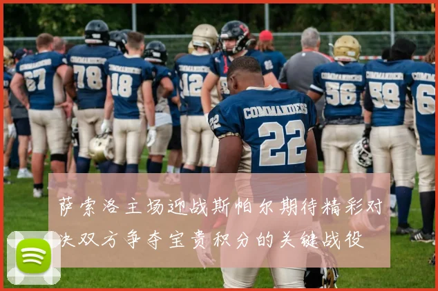 萨索洛主场迎战斯帕尔期待精彩对决双方争夺宝贵积分的关键战役