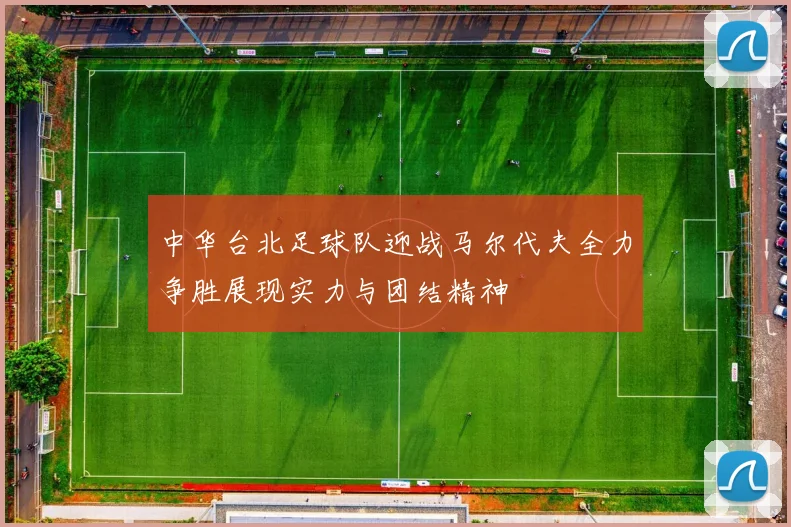 中华台北足球队迎战马尔代夫全力争胜展现实力与团结精神