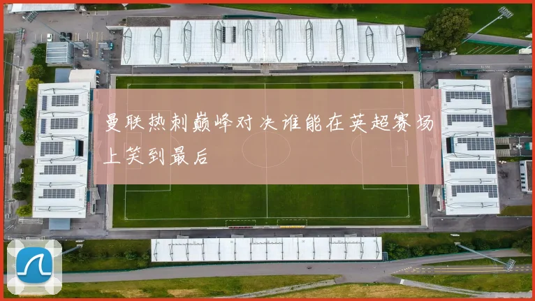 曼联热刺巅峰对决谁能在英超赛场上笑到最后