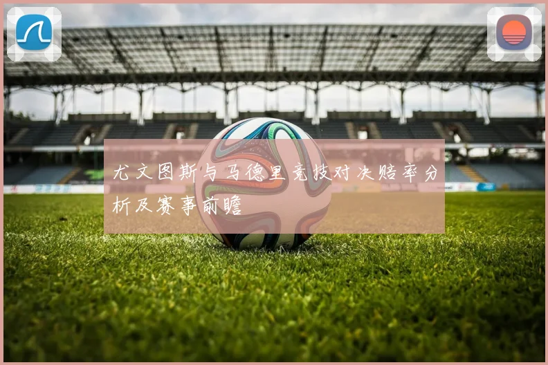 尤文图斯与马德里竞技对决赔率分析及赛事前瞻
