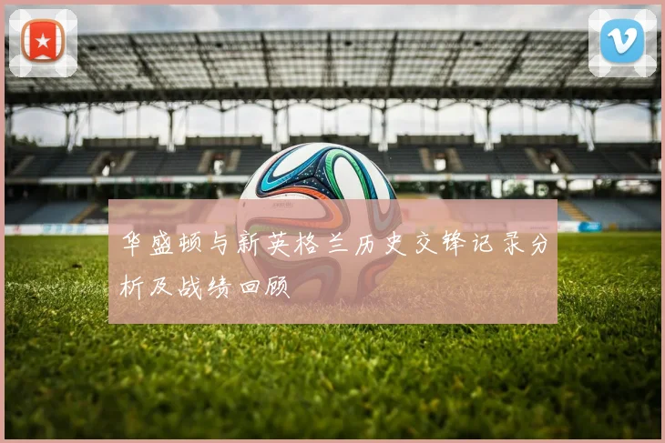 华盛顿与新英格兰历史交锋记录分析及战绩回顾