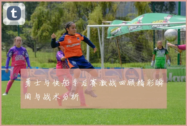 勇士与快船季后赛激战回顾精彩瞬间与战术分析