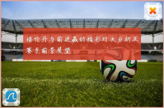 福伦丹与前进赢的精彩对决分析及赛季前景展望