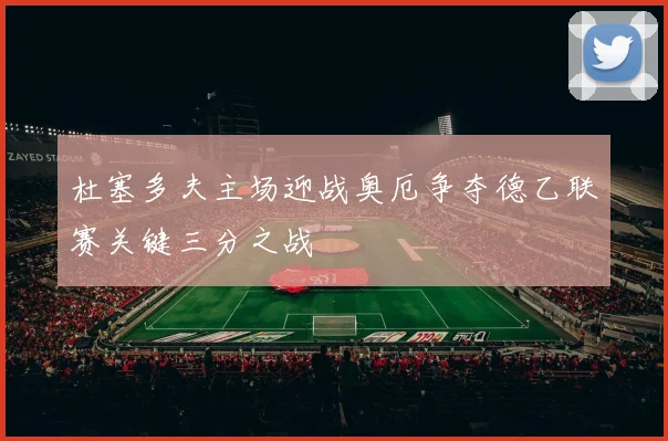 杜塞多夫主场迎战奥厄争夺德乙联赛关键三分之战