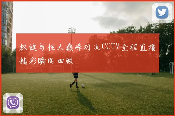 权健与恒大巅峰对决CCTV全程直播精彩瞬间回顾