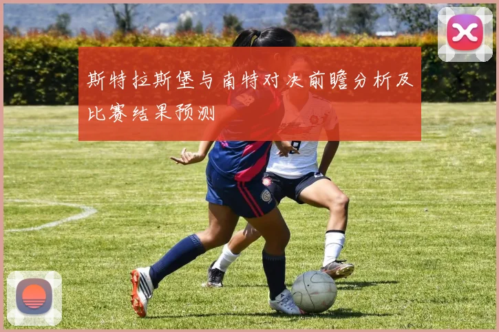 斯特拉斯堡与南特对决前瞻分析及比赛结果预测