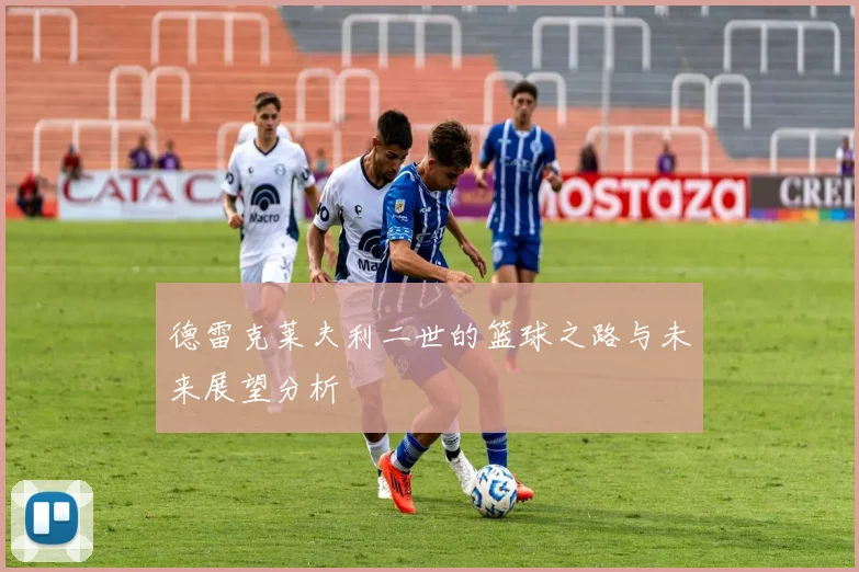 德雷克莱夫利二世的篮球之路与未来展望分析