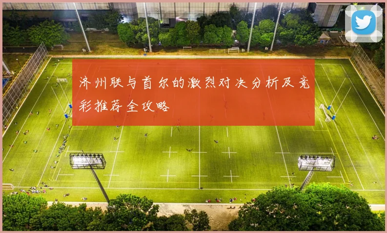 济州联与首尔的激烈对决分析及竞彩推荐全攻略