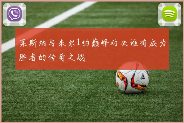 莱斯纳与米尔1的巅峰对决谁将成为胜者的传奇之战