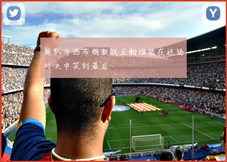 狼队与西布朗激战正酣谁能在这场对决中笑到最后