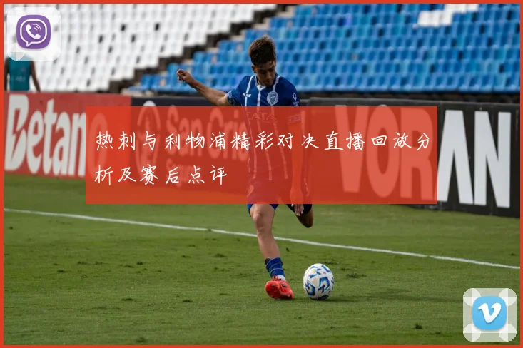 热刺与利物浦精彩对决直播回放分析及赛后点评