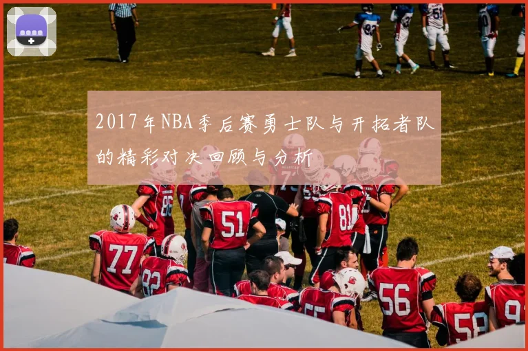 2017年NBA季后赛勇士队与开拓者队的精彩对决回顾与分析