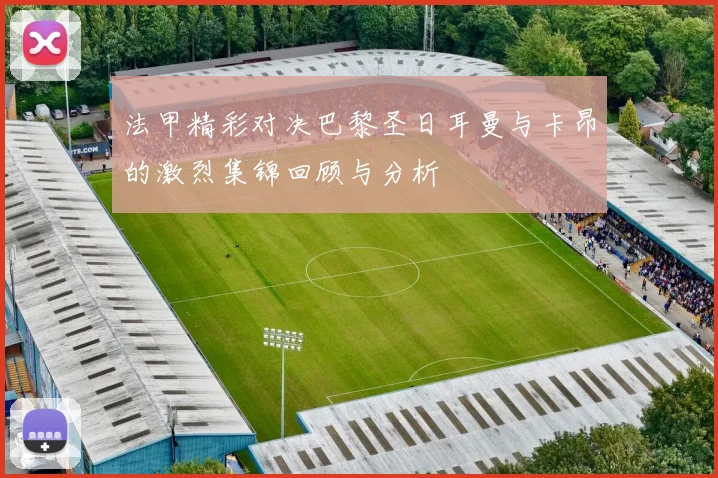 法甲精彩对决巴黎圣日耳曼与卡昂的激烈集锦回顾与分析