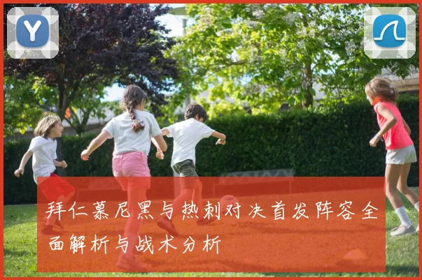 拜仁慕尼黑与热刺对决首发阵容全面解析与战术分析