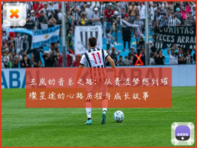 王岚的音乐之路：从青涩梦想到璀璨星途的心路历程与成长故事