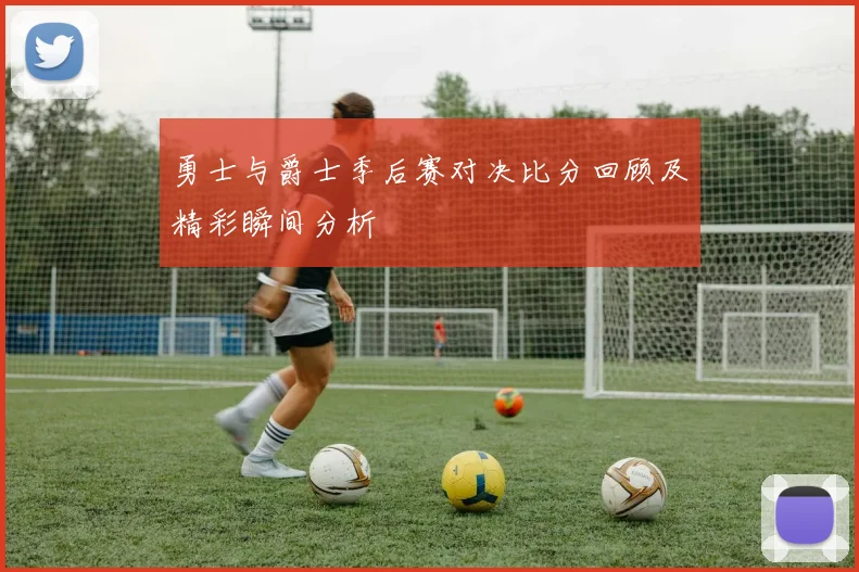 勇士与爵士季后赛对决比分回顾及精彩瞬间分析